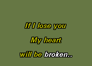 If I lose you

My heart

will be broken