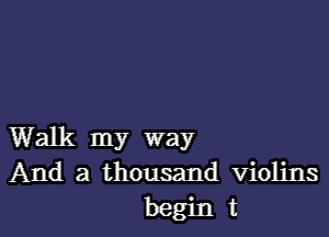 Walk my way
And a thousand Violins
begin t