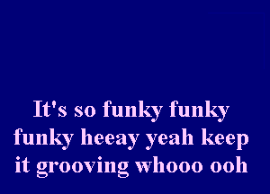 It's so funky funky
funky heeay yeah keep
it grooving Whooo 00h