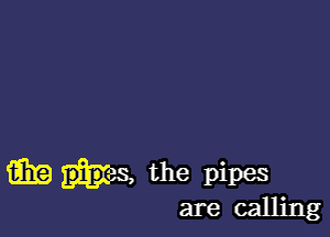 mp 35, the pipes
are calling