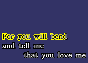 MW
311de me

that you love me