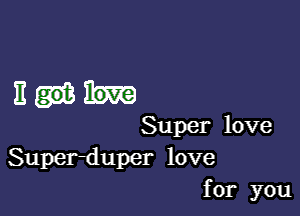 11w

Super love
Super-duper love
for you