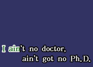 )1 wk no doctor,
airft got no Ph.D.