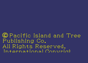 GDPacific Island and Tree
Publishing Co.

All Rights Reserved.

Ih'fDPhA'firWP-AI (.mnvrinF