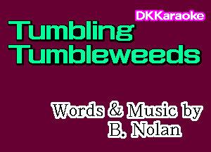 Tumblling

DKKaraoke

Tumblleweeds

mazmmw