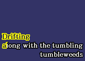 gfiong with the tumbling
tumbleweeds