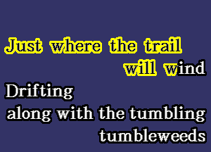 m m iii? mm
m wind
Drifting
along With the tumbling
tumbleweeds