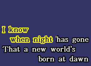 11hr

m m 'has gone

That a new worldk
born at dawn