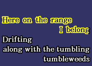 Wmm

E
Drifting
along With the tumbling

tumbleweeds