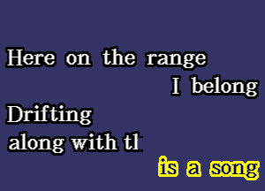 Here on the range

I belong
Drifting
along with tl

Q9 a song