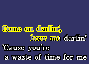 H9

131m am darlin,
,Cause you,re
a waste of time for me