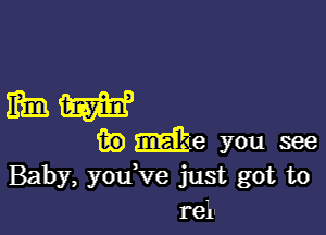 mm

(to me you see
Baby, you ve just got to
tell