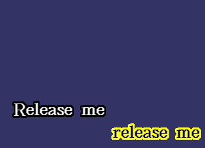 Release me

r-e'lease