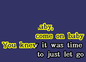 m it was time
to just let go