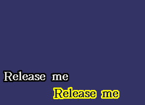 Release me

Release