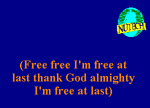 Nu

A
.1.
n?

. ,2

(Free free I'm free at
last thank God almighty
I'm free at last)