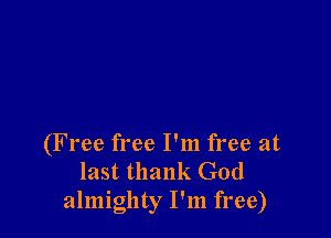 (Free free I'm free at
last thank God
almighty I'm free)