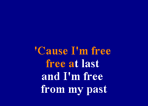 'Cause I'm free

free at last
and I'm free
from my past
