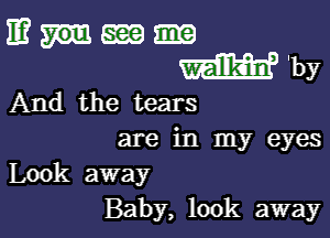 mum
Why

And the tears

are in my eyes
Look away
Baby, look away