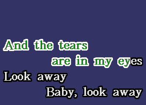 mmm

nhmwes

Look away
Baby, look away