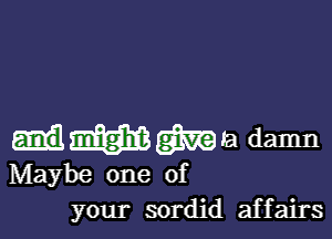 imma damn

Maybe one of
your sordid affairs