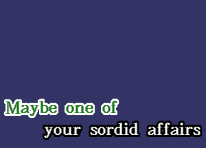 ma?

your sordid affairs