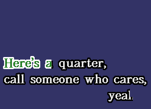 Elam 6 quarter,

call someone Who cares,
yeal