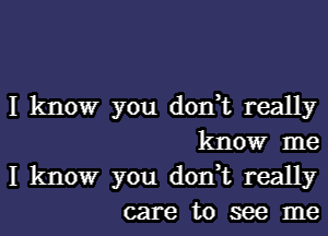 I kltlowr you don,t really
know me

I kltlowr you don,t really
care to see me