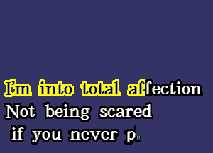 Eta EEfection
Not being scared
if you never pg.