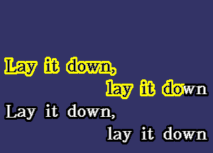 mean

i557 m
Lay it down,

lay it down