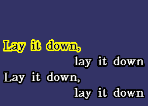 11657666...

lay it down
Lay it down,
lay it down