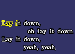 m Qt down,

oh lay it down
Lay it down,
yeah, yeah.