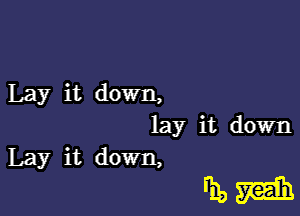 Lay it down,

lay it down

Lay it down,

FEM