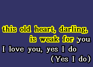 mmmm-Iu
gammyou

I love you, yes I do
(Yes I do)