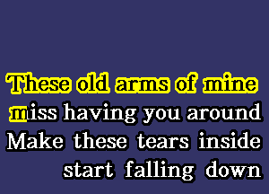 mm-wm

miss having you around
Make these tears inside
start falling down