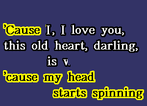 W 'I, I love you,

this old heart, darling,
is v.

w my Emil
m