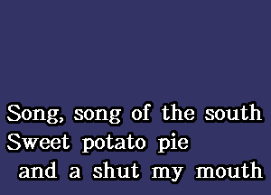 Song, song of the south
Sweet potato pie
and a shut my mouth