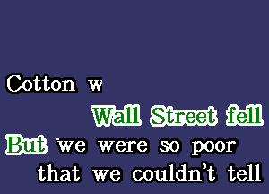 Cotton w

mmm

'We were so poor
that we couldn,t tell