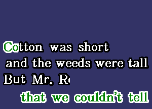 Qgtton was short
and the weeds were tall

But Mr. R
am m m mall