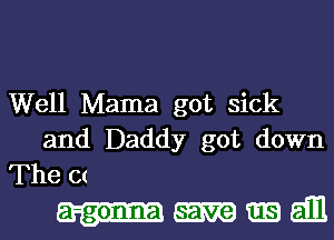 Well Mama got sick

and Daddy got down
The C(

mall