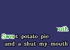 m

Wet potato pie
and a shut my mouth