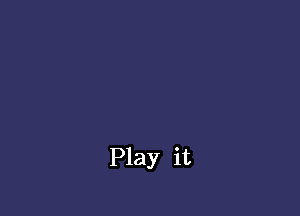 Play it