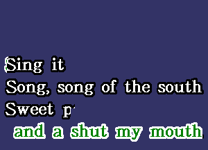 Sing it
Song, song of the south
Sweet 13'

MQWWM