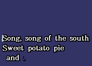 Song, song of the south
Sweet potato pie
and .