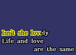 m EEEEIBIY

Life and love
are the same