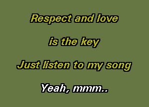 Respect and love

is the key

Just listen to my song

Yeah, mmm..