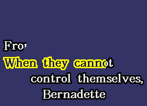 Fro1

W m not

control themselves,
Bernadette