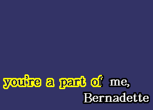 a (9? me,
Bernadette