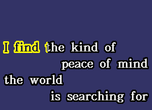 11 ithe kind of

peace of mind
the world
is searching for