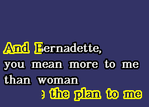 Bernadette,
you mean more to me
than woman

amniio